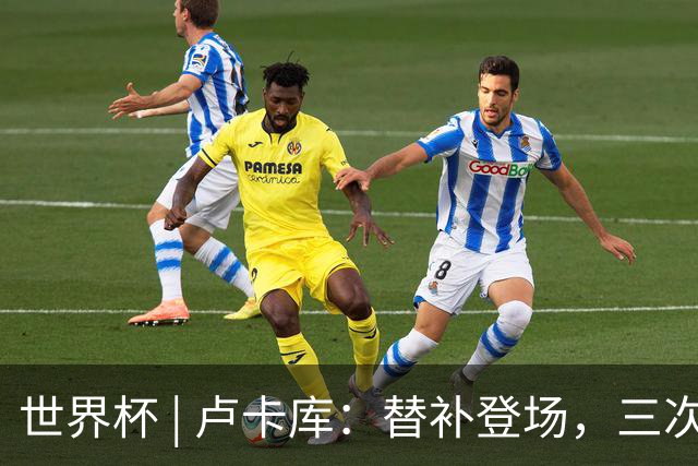 世界杯 | 卢卡库：替补登场，三次改变战局