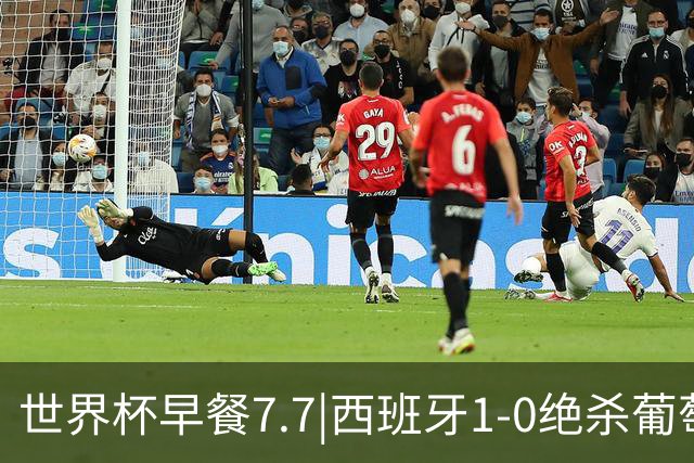 世界杯早餐7.7|西班牙1-0绝杀葡萄牙 中国男篮世预赛大胜中国台北