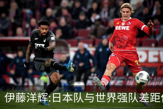 伊藤洋辉:日本队与世界强队差距依旧明显 接下来要认真复盘并休整