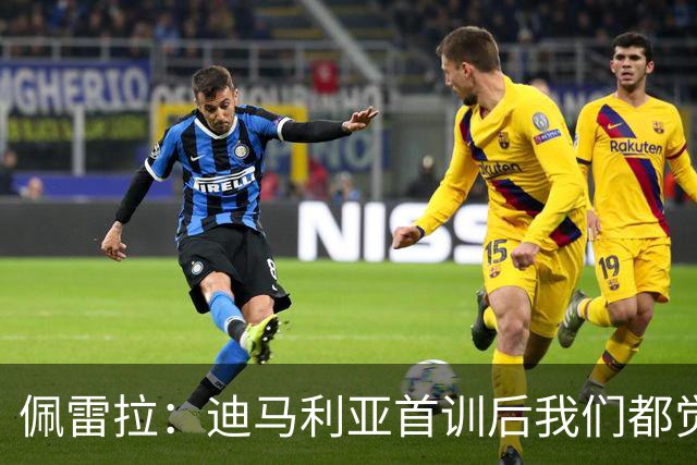 佩雷拉：迪马利亚首训后我们都觉得有他能夺冠