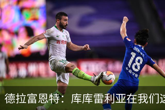 德拉富恩特：库库雷利亚在我们这里从不出错，他像钟表一样精准
