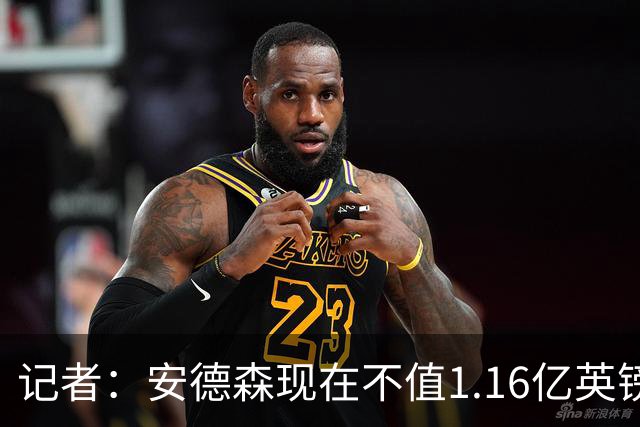 记者：安德森现在不值1.16亿英镑，但未来他可以值这么多