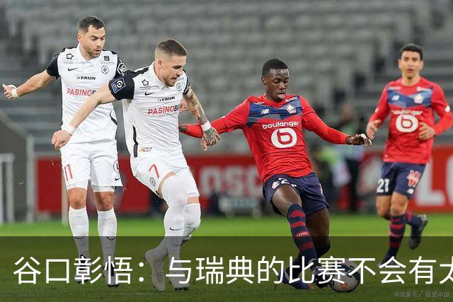 谷口彰悟：与瑞典的比赛不会有太多喘息空间 队内竞争让球队变好