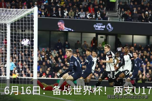 6月16日：备战世界杯！两支U17国少队战英超德甲西甲豪门赛程如下