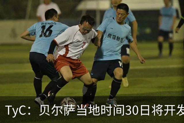 TyC：贝尔萨当地时间30日将开发布会，届时预计宣布辞职
